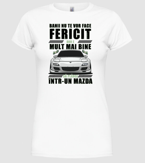 banii nu te vor face fericit, dar e mult mai bine să plângi într-un Mazda model alb pe tricou
