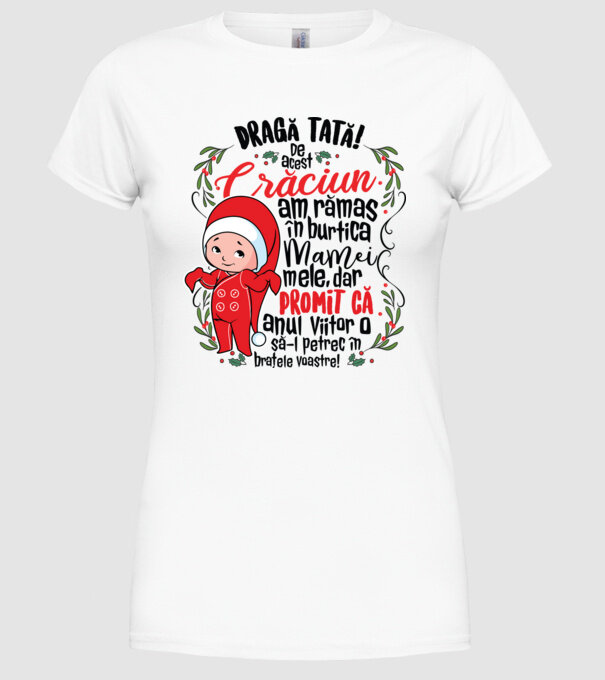 Dragă tată! De acest Crăciun am rămas în burtica mamei mele, dar promit că anul viitor o să-l petrec în brațele voastre! model alb pe tricou