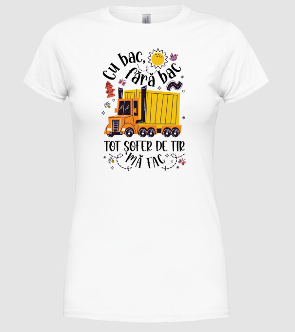 Cu bac, fără bac, tot șofer de tir mă fac model alb pe tricou