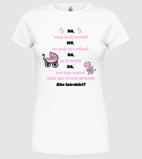 Da, sunt însărcinată! Nu, nu poți să-l atingi! Da, va fi fetiță! Da, are deja nume! Dar nu-ți voi spune! Alte întrebări? model alb pe tricou