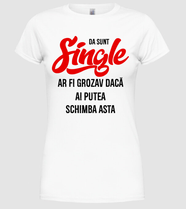 da, sunt single, ar fi grozav dacă ai putea schimba asta model alb pe tricou