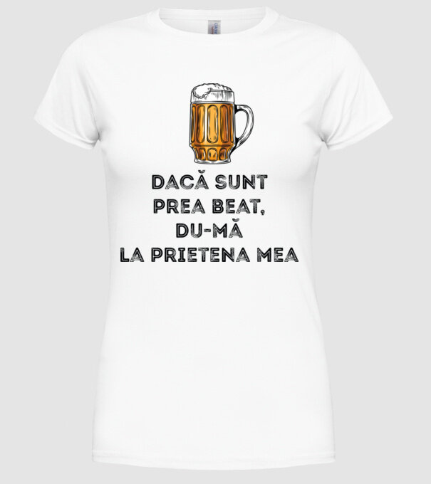 dacă sunt prea beat, du-mă la prietena mea model alb pe tricou