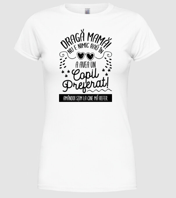 Dragă mamă! Nu e nimic rău în a avea un copil preferat! Amândoi știm la cine mă refer. model alb pe tricou