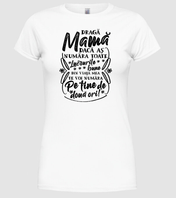 Dragă Mamă, dacă aș număra toate lucrurile bune din viața mea, te voi număra pe tine de două ori! model alb pe tricou