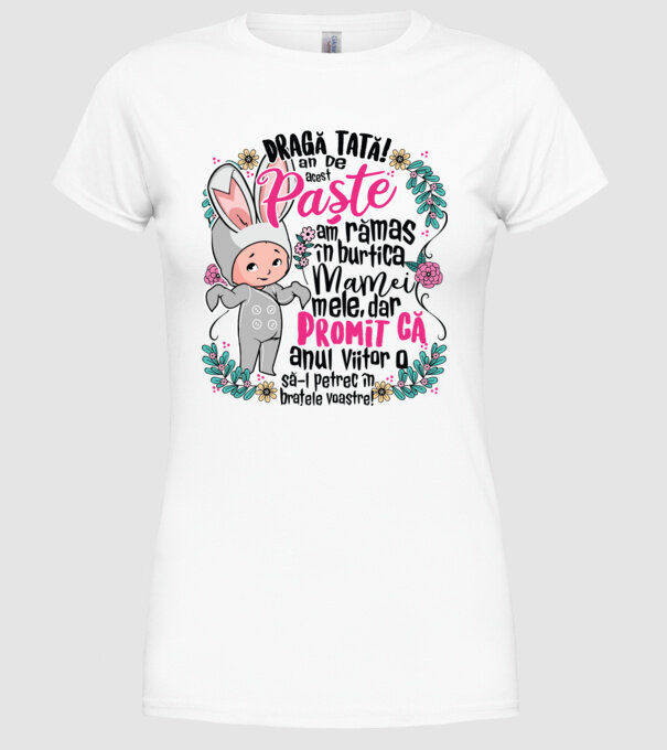 Dragă tată! De acest Paște am rămas în burtica mamei mele, dar promit că anul viitor o să-l petrec în brațele voastre! model alb pe tricou