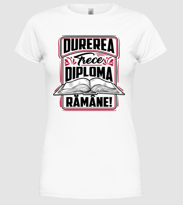 Durerea trece_diploma rămâne  model alb pe tricou
