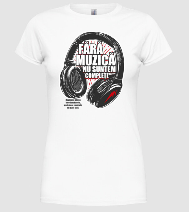 Fără muzică nu suntem compleți - Muzica ne atinge emoțional acolo, unde doar cuvintele nu o pot face. model alb pe tricou