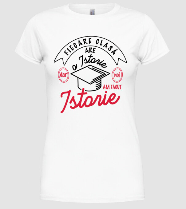 Fiecare clasă - are - o istorie - Dar noi - am făcut - Istorie! model alb pe tricou