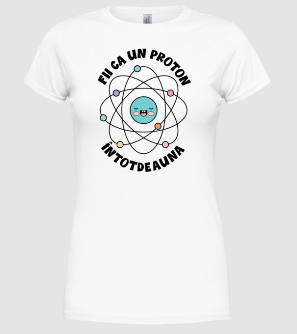 fii ca un proton - întotdeauna pozitiv model alb pe tricou