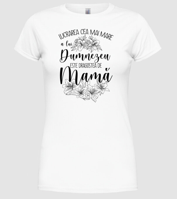 Lucrarea cea mai mare a lui Dumnezeu este dragostea de mamă model alb pe tricou