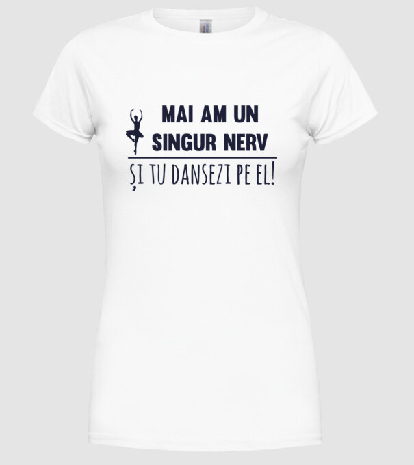 mai am un singur nerv și tu dansezi pe el! model alb pe tricou
