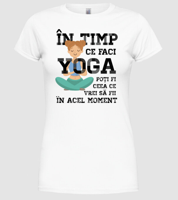 în timp ce faci yoga poți fi ceea ce vrei să fii - în acel moment model alb pe tricou