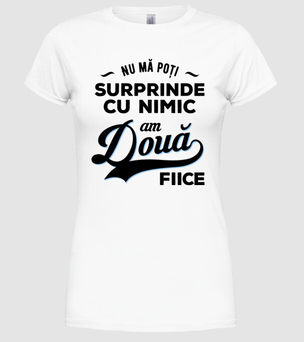 Nu mă poți surprinde cu nimic, am două fiice model alb pe tricou