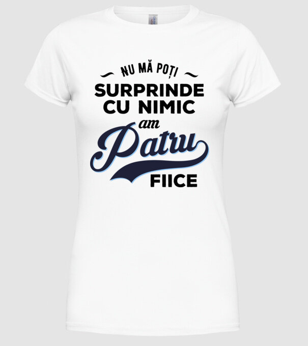 Nu mă poți surprinde cu nimic, am patru fiice model alb pe tricou