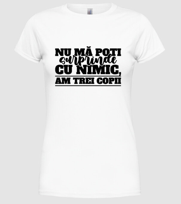 Nu mă poți surprinde cu nimic, am trei copii model alb pe tricou
