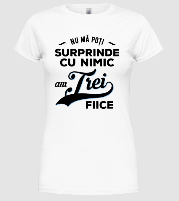 Nu mă poți surprinde cu nimic, am trei fiice model alb pe tricou