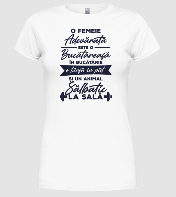 o femeie adevărată este o bucătăreasă în bucătărie, o târfă în pat și un animal sălbatic la sală model alb pe tricou
