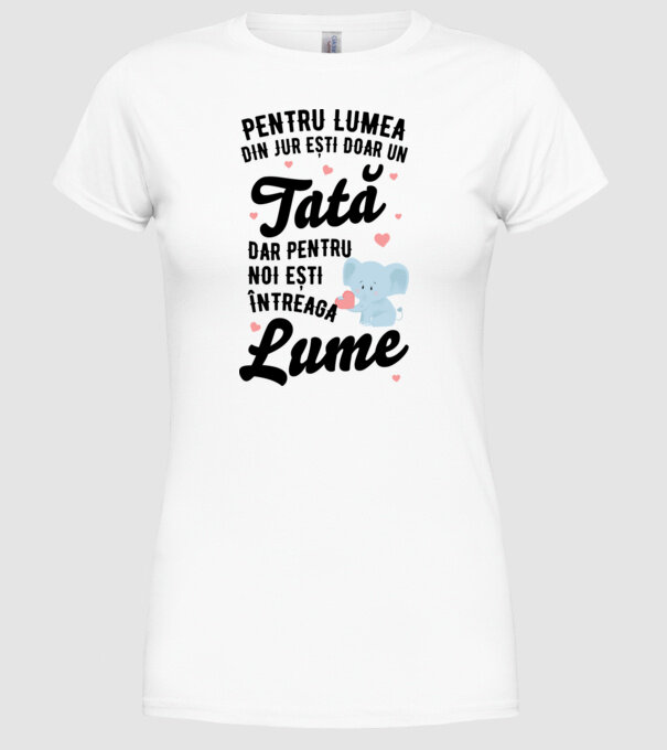 Pentru lumea din jur ești doar un tată, dar pentru noi ești întreaga lume model alb pe tricou