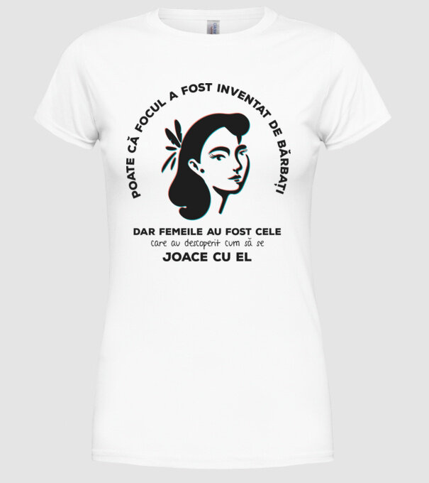 Poate că focul a fost inventat de bărbați, dar femeile au fost cele care au descoperit cum să se joace cu el. model alb pe tricou