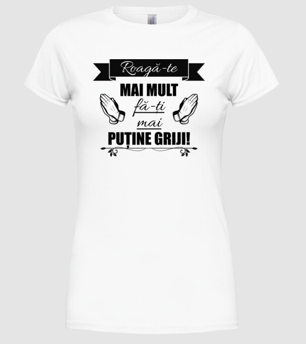 Roagă-te mai mult, fă-ți mai puține griji! model alb pe tricou