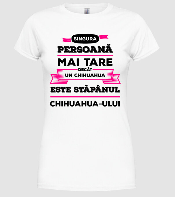 singura persoană mai tare decât un chihuahua este stăpânul chihuahua-ului model alb pe tricou