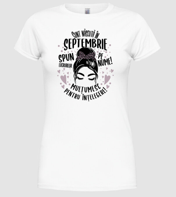 Sunt născută în - septembrie - spun lucrurilor pe nume! - mulțumesc pentru înțelegere! model alb pe tricou