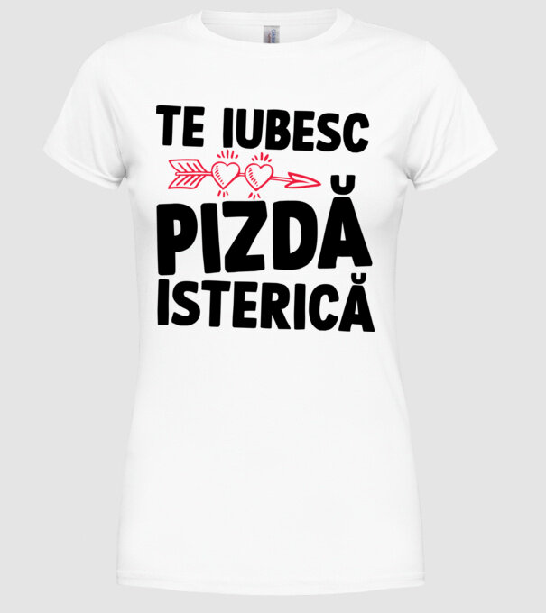 te iubesc, pizdă isterică model alb pe tricou