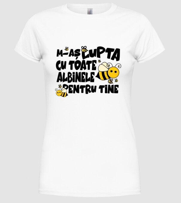 m-aș lupta cu toate albinele pentru tine model alb pe tricou