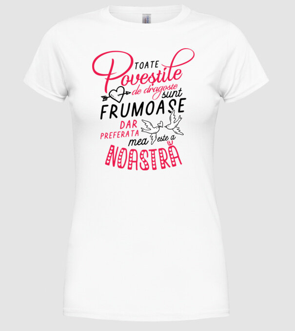 Toate poveștile de dragoste sunt frumoase, dar preferata mea este a noastră model alb pe tricou