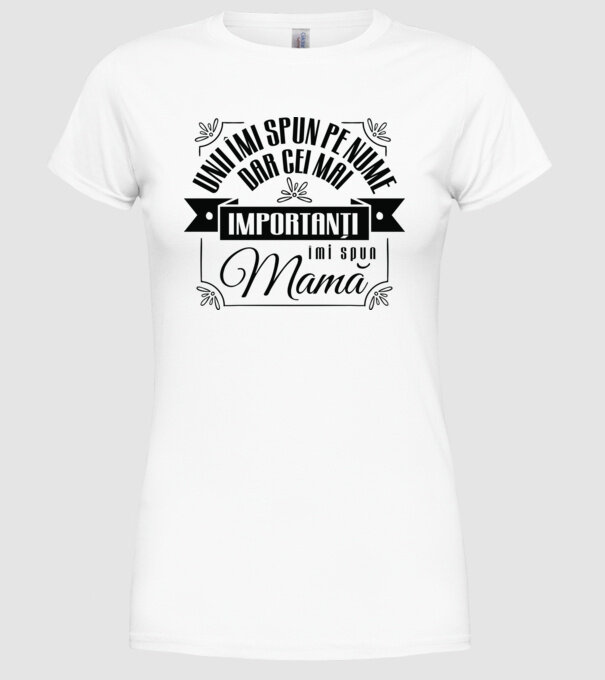 Unii îmi spun pe nume, dar cei mai importanți îmi spun mamă model alb pe tricou