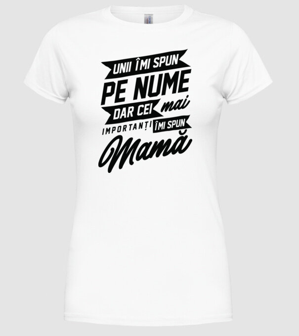 Unii îmi spun pe nume, dar cei mai importanți îmi spun mamă model alb pe tricou