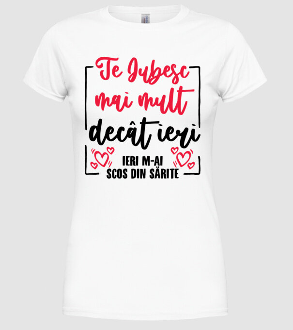 Valentine_Te iubesc mai mult decât ieri, ieri m-ai scos din sărite model alb pe tricou