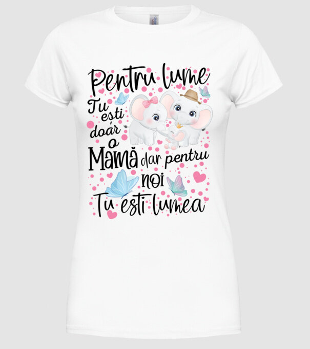 Pentru lume ești doar o Mamă dar pentru NOI TU ești lumea model alb pe tricou