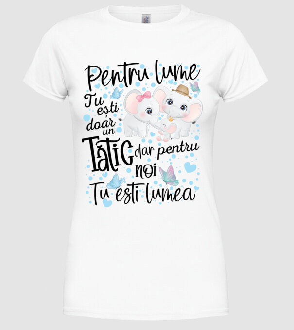 Pentru lume tu ești doar un Tătic dar pentru NOI TU ești lumea model alb pe tricou