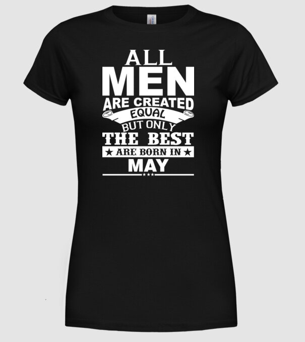 All men are created equal but only the best are born in may model negru pe tricou