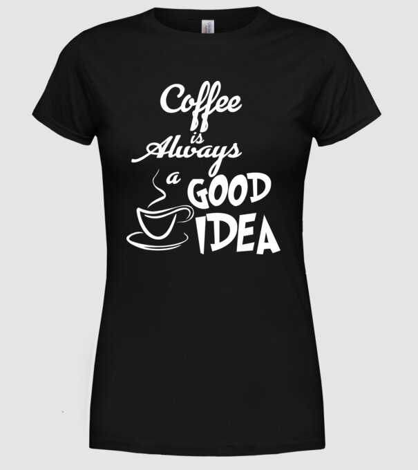 Coffee is always a good idea model negru pe tricou