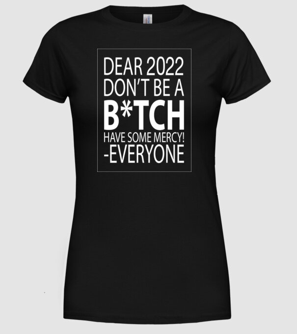 Dear 2022 Dont be a bitch model negru pe tricou