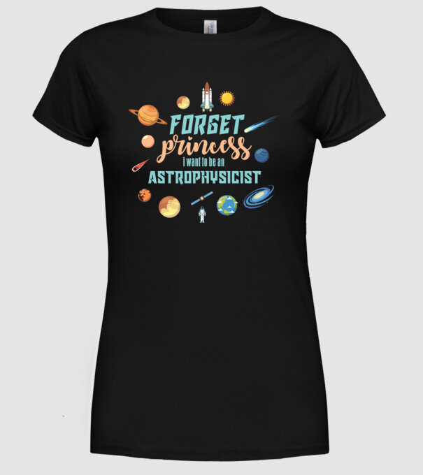 Forget princess, i want to be an astrophysicist model negru pe tricou