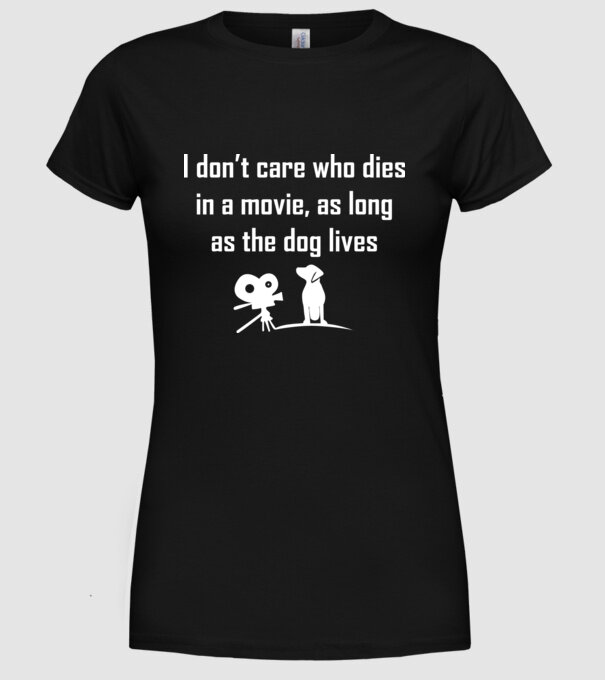 'I don''t care who dies in a movie, as long as the dog lives!' model negru pe tricou