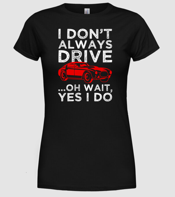 I dont always drive oh wait yes i do model negru pe tricou