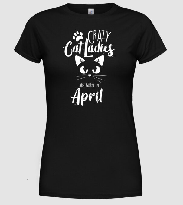 Crazy Cat Ladies are born in April model negru pe tricou