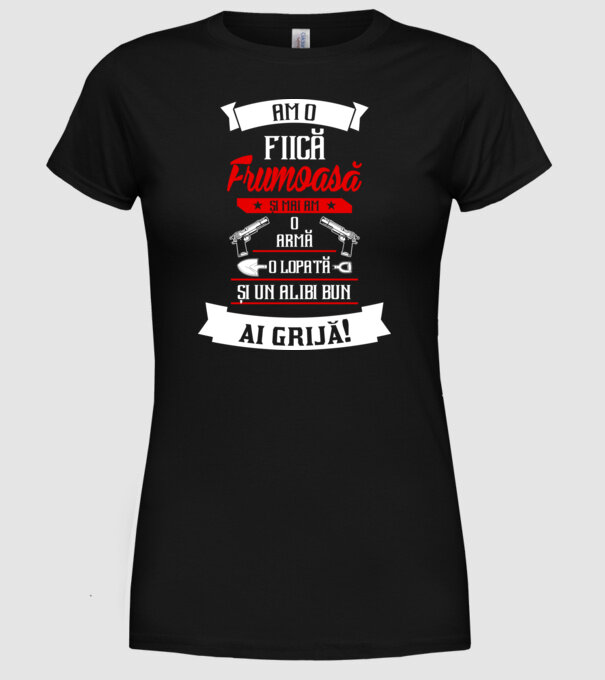 Am o fiică frumoasă și mai am o armă, o lopată și un alibi bun model negru pe tricou