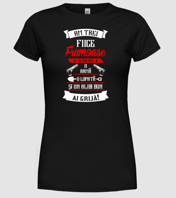 Am trei fiice frumoase și mai am o armă, o lopată și un alibi bun model negru pe tricou
