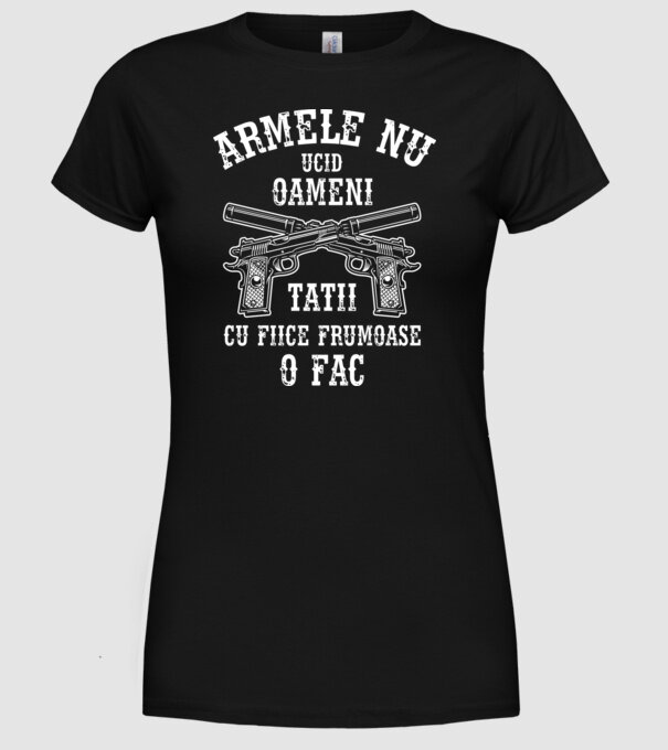 Armele nu ucid oameni, tații cu fiice frumoase o fac model negru pe tricou