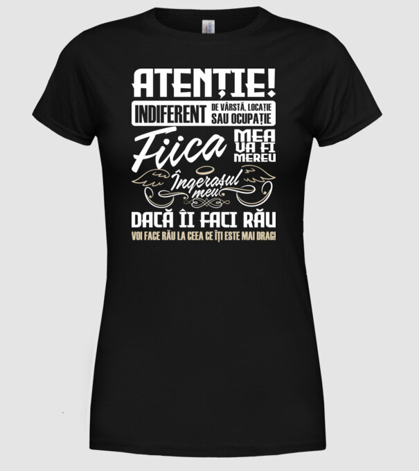 Atenție! indiferent de vârstă, locație sau ocupație, fiica mea va fi mereu îngerașul meu, dacă îi faci rău, voi face rău la ceea model negru pe tricou