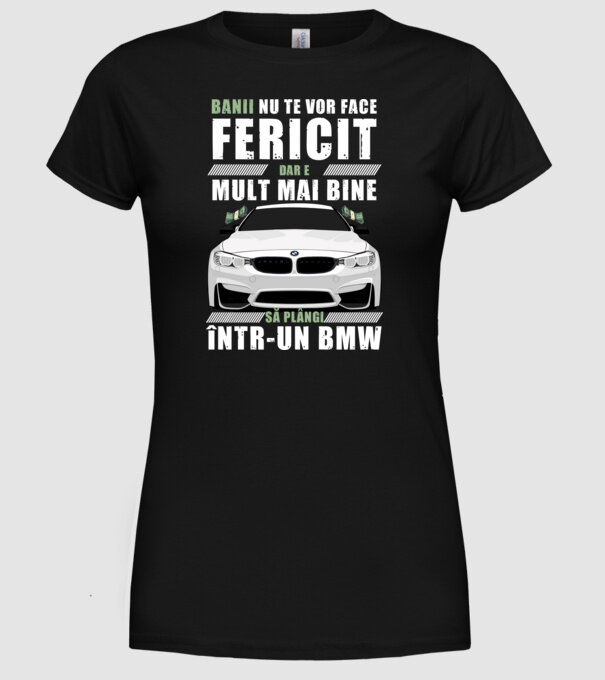 banii nu te vor face fericit, dar e mult mai bine să plângi într-un bmw model negru pe tricou