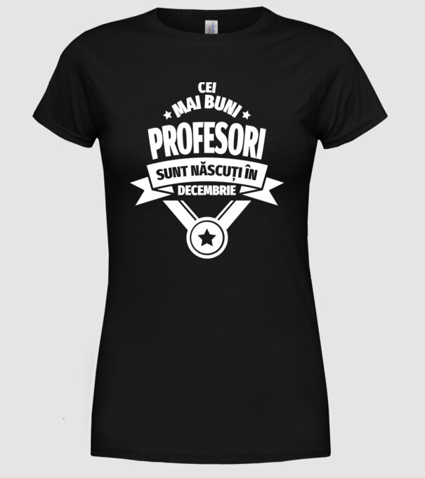 Cei mai buni profesori sunt născuți în Decembrie model negru pe tricou