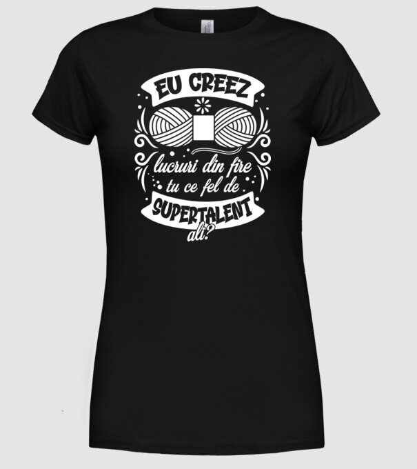 Eu creez lucruri din fire...tu ce fel de supertalent ai? model negru pe tricou