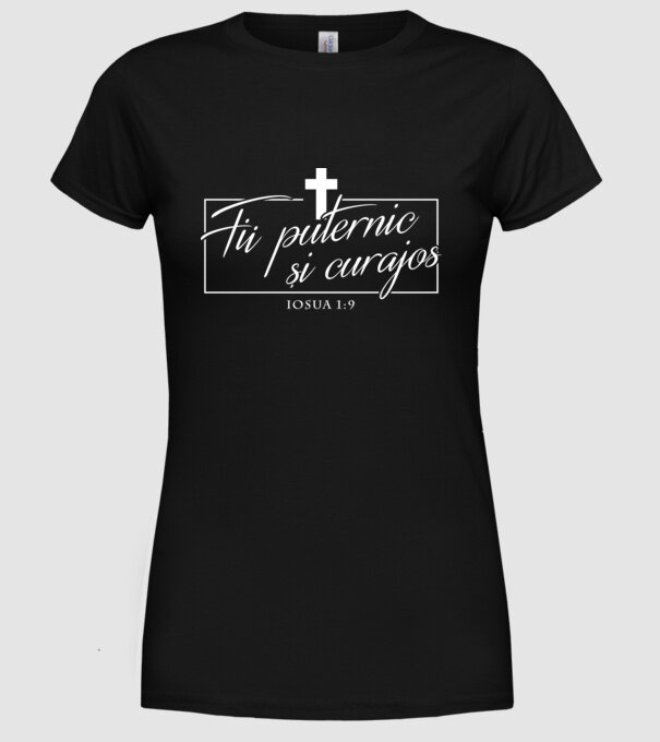 Fii puternic și curajos. Iosua 1:9 model negru pe tricou