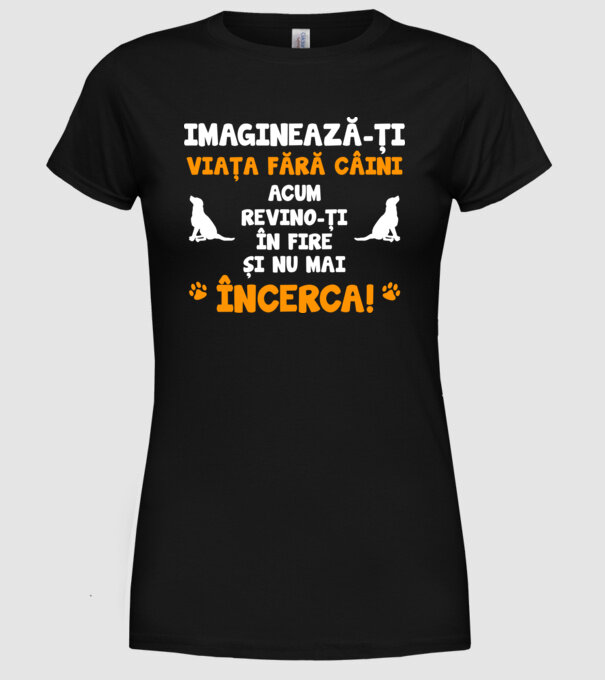 imaginează-ți viața fără câini, acum revino-ți în fire și nu mai încerca D8464718 model negru pe tricou